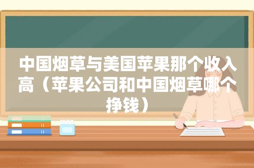 中国烟草与美国苹果那个收入高（苹果公司和中国烟草哪个挣钱）