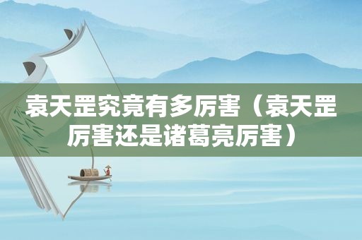 袁天罡究竟有多厉害（袁天罡厉害还是诸葛亮厉害）