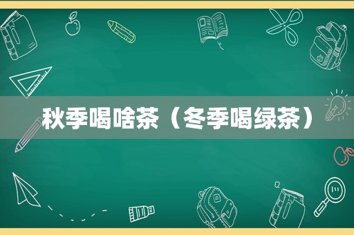 秋季喝啥茶（冬季喝绿茶）