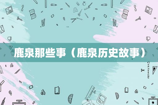 鹿泉那些事（鹿泉历史故事）