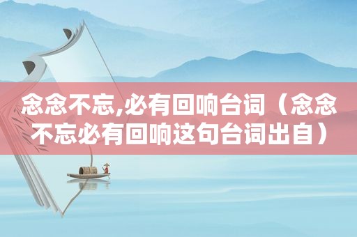 念念不忘,必有回响台词（念念不忘必有回响这句台词出自）