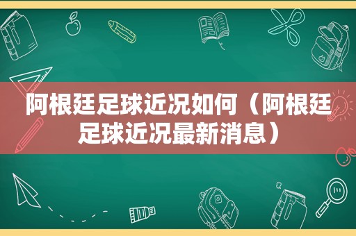 阿根廷足球近况如何（阿根廷足球近况最新消息）  第1张