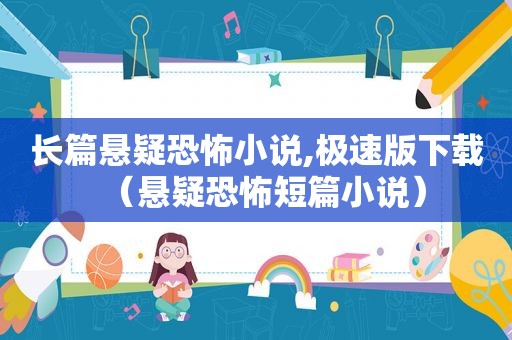 长篇悬疑恐怖小说,极速版下载（悬疑恐怖短篇小说）