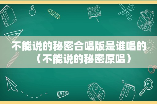 不能说的秘密合唱版是谁唱的（不能说的秘密原唱）