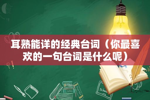 耳熟能详的经典台词（你最喜欢的一句台词是什么呢）