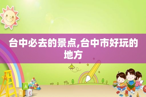 台中必去的景点,台中市好玩的地方