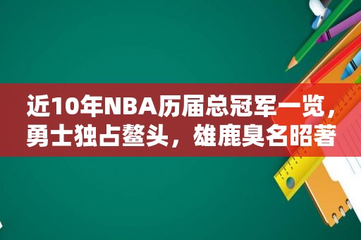 近10年NBA历届总冠军一览，勇士独占鳌头，雄鹿臭名昭著  第1张