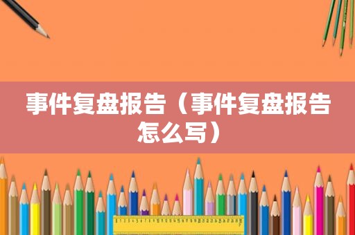 事件复盘报告（事件复盘报告怎么写）  第1张