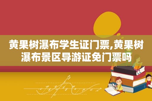 黄果树瀑布学生证门票,黄果树瀑布景区导游证免门票吗  第1张