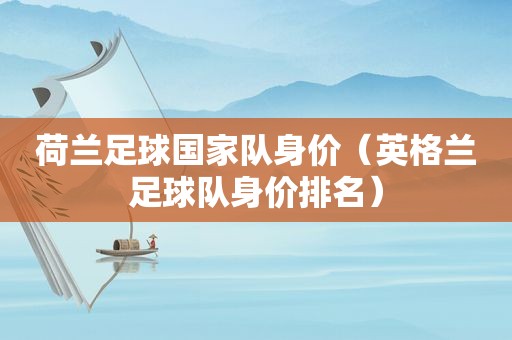 荷兰足球国家队身价（英格兰足球队身价排名）  第1张