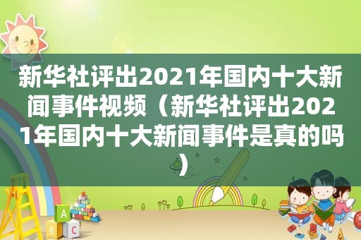 新华社评出2021年国内十大新闻事件视频（新华社评出2021年国内十大新闻事件是真的吗）  第1张