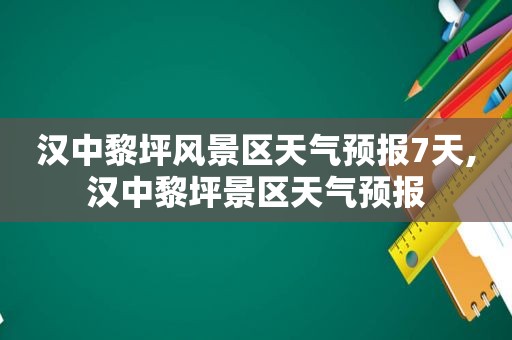 汉中黎坪风景区天气预报7天,汉中黎坪景区天气预报