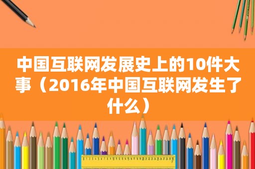 中国互联网发展史上的10件大事（2016年中国互联网发生了什么）  第1张