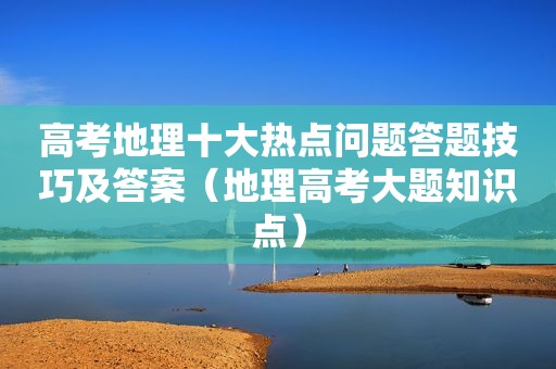高考地理十大热点问题答题技巧及答案（地理高考大题知识点）