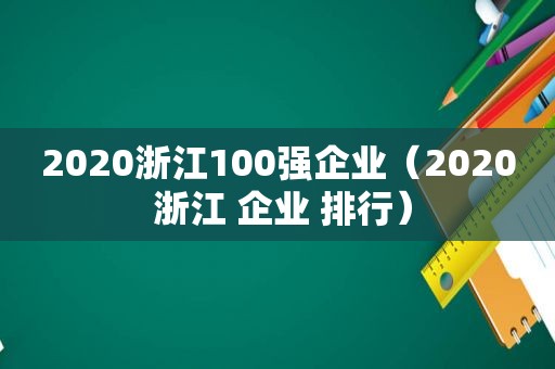 2020浙江100强企业（2020 浙江 企业 排行）  第1张