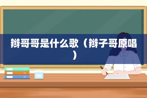 辫哥哥是什么歌（辫子哥原唱）