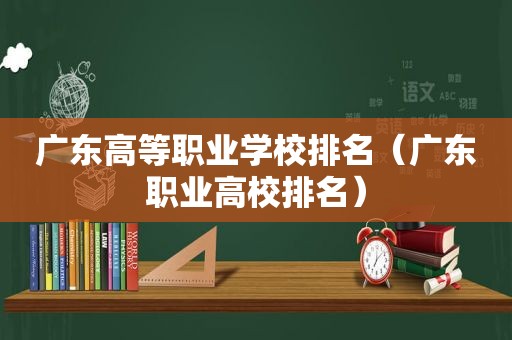 广东高等职业学校排名（广东职业高校排名）