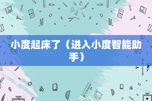 小度起床了（进入小度智能助手）