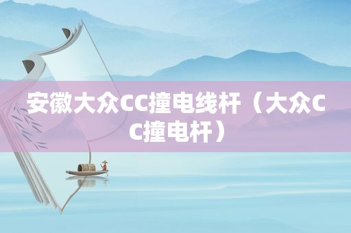 安徽大众CC撞电线杆（大众CC撞电杆）