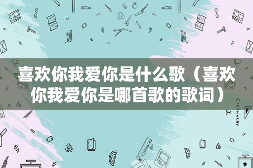 喜欢你我爱你是什么歌（喜欢你我爱你是哪首歌的歌词）