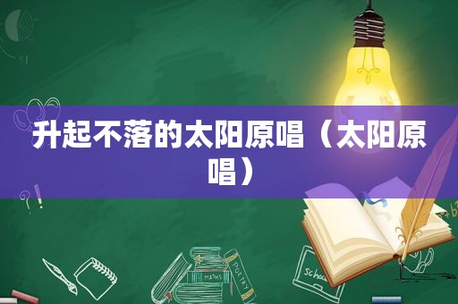 升起不落的太阳原唱（太阳原唱）