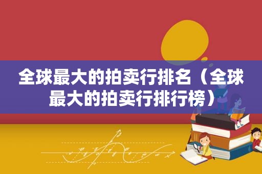 全球最大的拍卖行排名（全球最大的拍卖行排行榜）  第1张