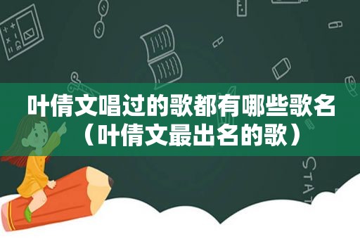 叶倩文唱过的歌都有哪些歌名（叶倩文最出名的歌）