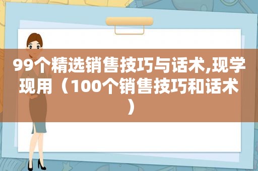 99个 *** 销售技巧与话术,现学现用（100个销售技巧和话术）
