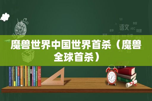 魔兽世界中国世界首杀（魔兽全球首杀）