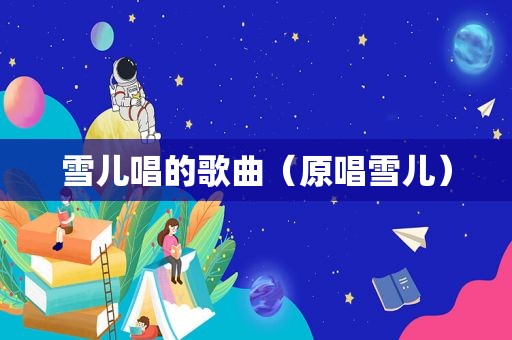 雪儿唱的歌曲（原唱雪儿）