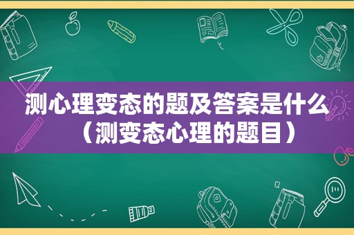 测心理变态的题及答案是什么（测变态心理的题目）  第1张