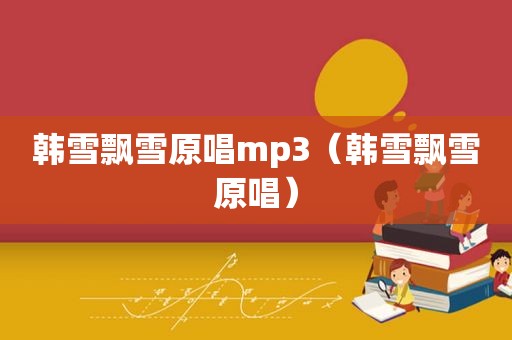 韩雪飘雪原唱mp3（韩雪飘雪原唱）