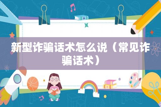 新型诈骗话术怎么说（常见诈骗话术）