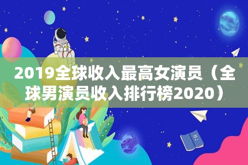 2019全球收入最高女演员（全球男演员收入排行榜2020）  第1张