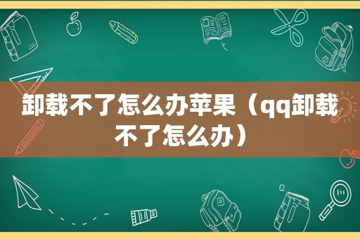 卸载不了怎么办苹果（qq卸载不了怎么办）