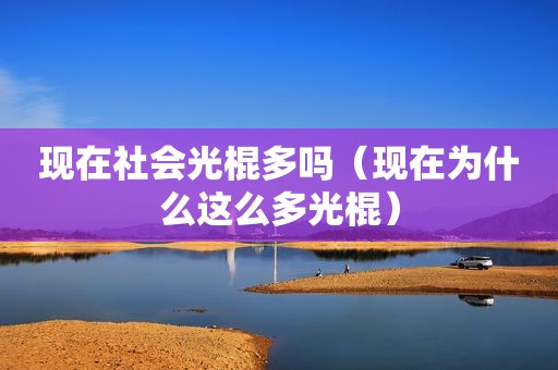 现在社会光棍多吗（现在为什么这么多光棍）