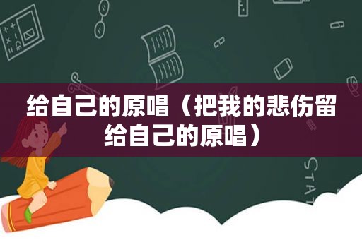 给自己的原唱（把我的悲伤留给自己的原唱）