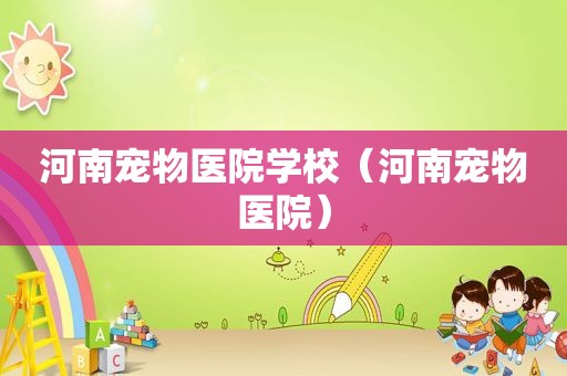 河南宠物医院学校（河南宠物医院）  第1张