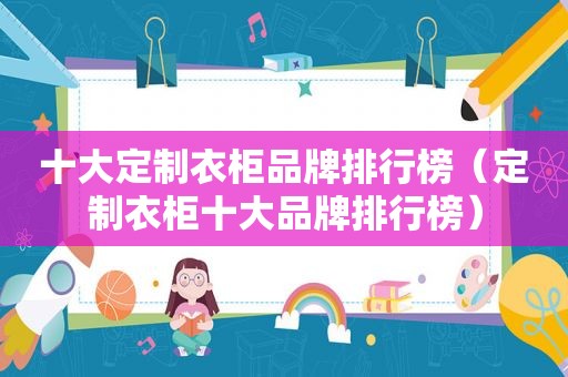 十大定制衣柜品牌排行榜（定制衣柜十大品牌排行榜）