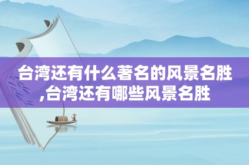 台湾还有什么著名的风景名胜,台湾还有哪些风景名胜