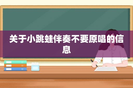 关于小跳蛙伴奏不要原唱的信息