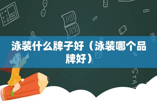 泳装什么牌子好（泳装哪个品牌好）