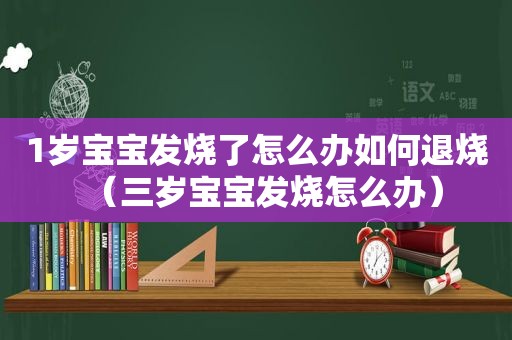 1岁宝宝发烧了怎么办如何退烧（三岁宝宝发烧怎么办）  第1张