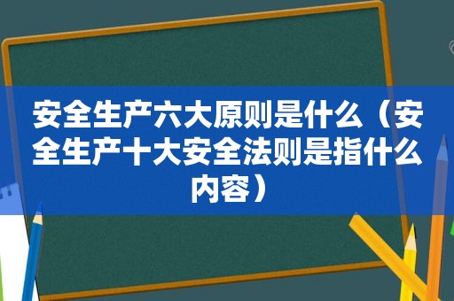 安全生产六大原则是什么（安全生产十大安全法则是指什么内容）  第1张