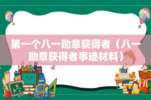 第一个八一勋章获得者（八一勋章获得者事迹材料）