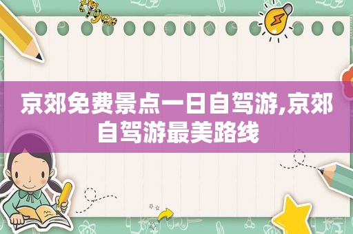京郊免费景点一日自驾游,京郊自驾游最美路线