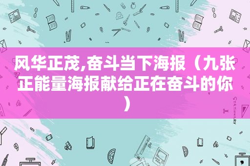 风华正茂,奋斗当下海报（九张正能量海报献给正在奋斗的你）