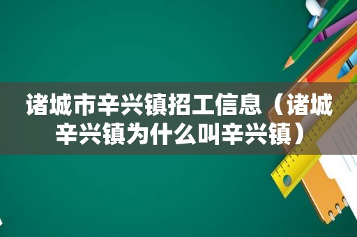 诸城市辛兴镇招工信息（诸城辛兴镇为什么叫辛兴镇）  第1张