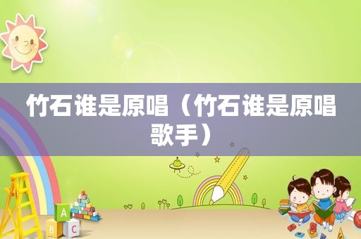 竹石谁是原唱（竹石谁是原唱歌手）