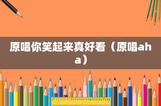 原唱你笑起来真好看（原唱aha）